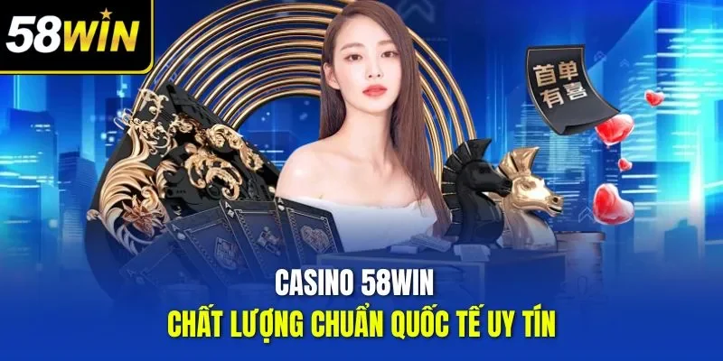 Casino 58WIN chất lượng chuẩn quốc tế uy tín