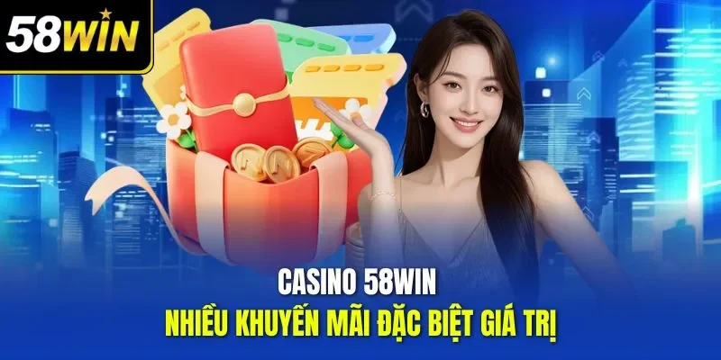 Casino 58WIN nhiều khuyến mãi đặc biệt giá trị