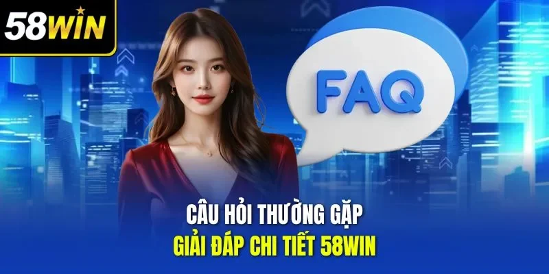 Câu hỏi thường gặp giải đáp chi tiết 58WIN