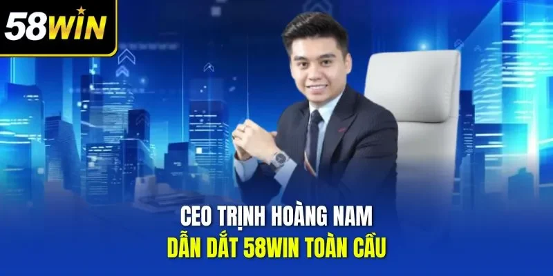 CEO Trịnh Hoàng Nam dẫn dắt 58WIN toàn cầu