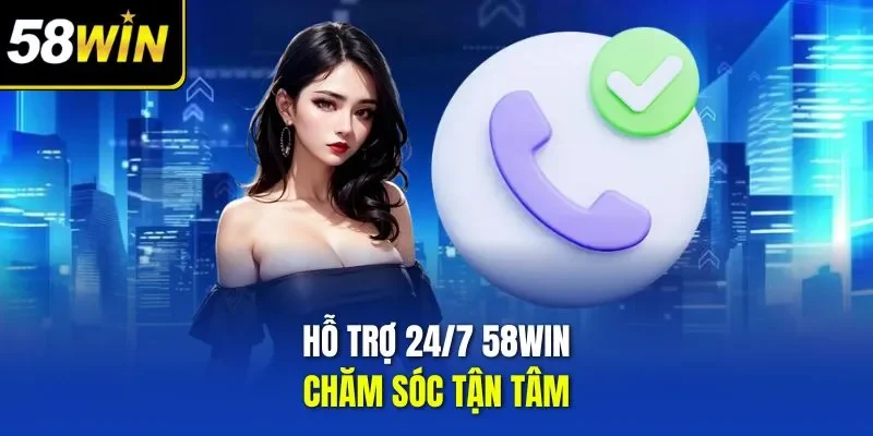 Hỗ trợ 24/7 58WIN chăm sóc tận tâm