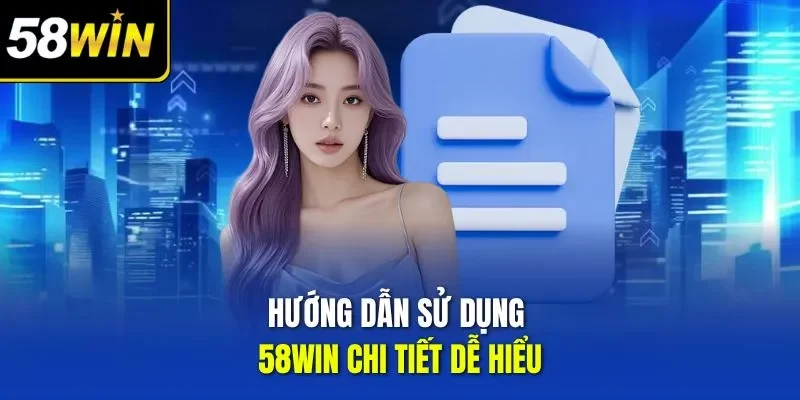 Hướng dẫn sử dụng 58WIN chi tiết dễ hiểu