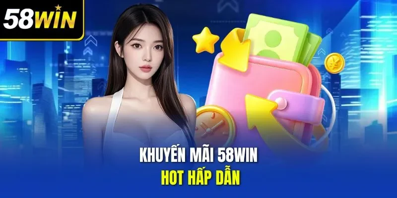 Khuyến mãi 58WIN hot hấp dẫn 