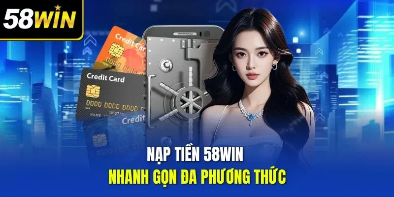 Nạp tiền 58WIN nhanh gọn đa phương thức