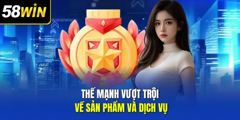 Thế mạnh vượt trội về sản phẩm và dịch vụ