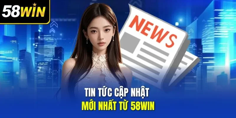 Tin tức cập nhật mới nhất từ 58WIN