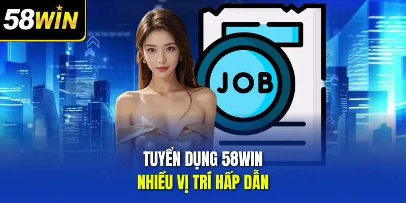 Tuyển dụng 58WIN nhiều vị trí hấp dẫn